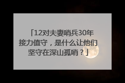 12对夫妻哨兵30年接力值守，是什么让他们坚守在深山孤哨？
