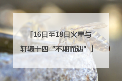 16日至18日火星与轩辕十四“不期而遇”
