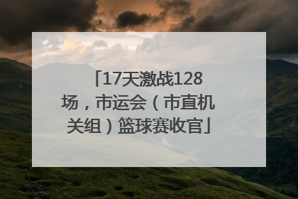17天激战128场，市运会（市直机关组）篮球赛收官