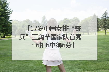 17岁中国女排“奇兵”王奥芊国家队首秀：6扣6中得6分