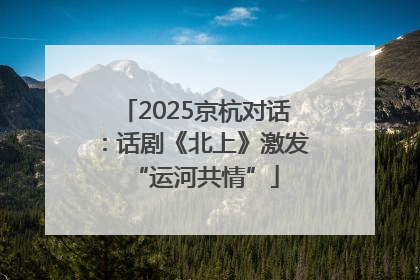 2025京杭对话：话剧《北上》激发“运河共情”