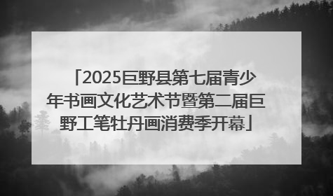 2025巨野县第七届青少年书画文化艺术节暨第二届巨野工笔牡丹画消费季开幕