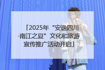 2025年“安逸四川·南江之夏”文化和旅游宣传推广活动开启