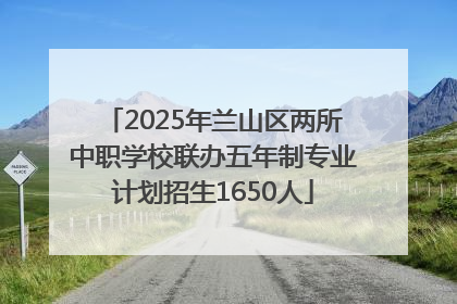 2025年兰山区两所中职学校联办五年制专业计划招生1650人