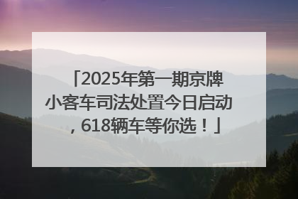 2025年第一期京牌小客车司法处置今日启动，618辆车等你选！