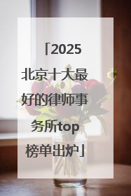 2025北京十大最好的律师事务所top榜单出炉