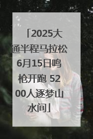2025大通半程马拉松6月15日鸣枪开跑 5200人逐梦山水间
