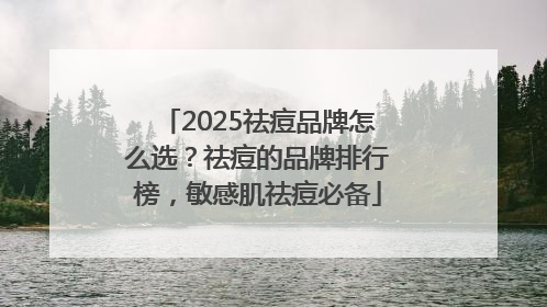 2025祛痘品牌怎么选？祛痘的品牌排行榜，敏感肌祛痘必备