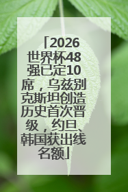 2026世界杯48强已定10席，乌兹别克斯坦创造历史首次晋级，约旦、韩国获出线名额