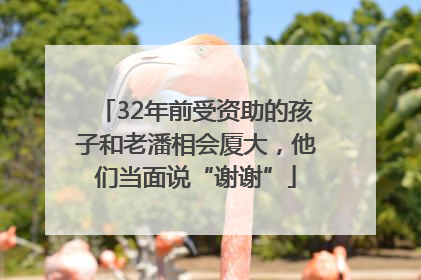 32年前受资助的孩子和老潘相会厦大，他们当面说“谢谢”
