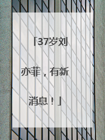 37岁刘亦菲，有新消息！
