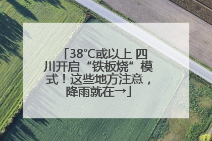 38℃或以上 四川开启“铁板烧”模式！这些地方注意，降雨就在→