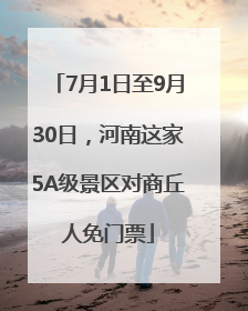 7月1日至9月30日，河南这家5A级景区对商丘人免门票