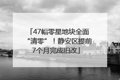 47幅零星地块全面“清零”！静安区提前7个月完成旧改