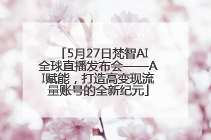 5月27日梵智AI全球直播发布会——AI赋能，打造高变现流量账号的全新纪元