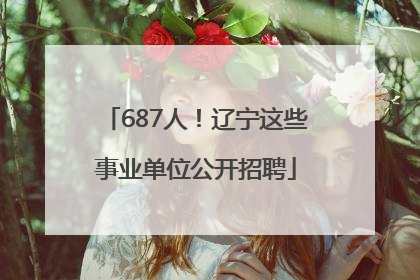 687人！辽宁这些事业单位公开招聘