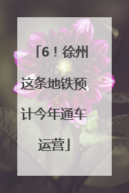 6！徐州这条地铁预计今年通车运营
