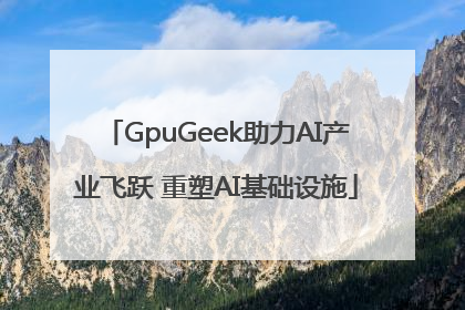 GpuGeek助力AI产业飞跃 重塑AI基础设施